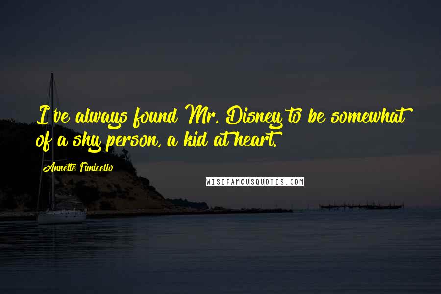 Annette Funicello Quotes: I've always found Mr. Disney to be somewhat of a shy person, a kid at heart.