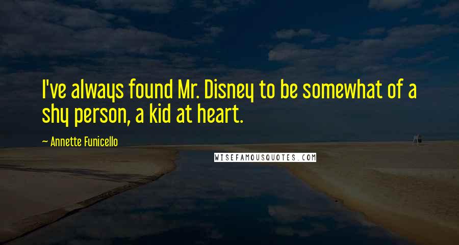 Annette Funicello Quotes: I've always found Mr. Disney to be somewhat of a shy person, a kid at heart.