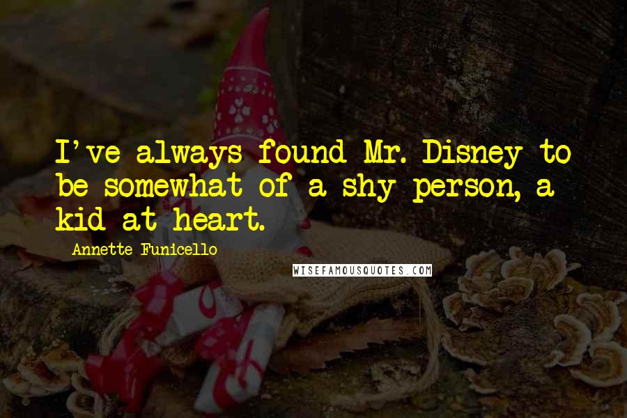 Annette Funicello Quotes: I've always found Mr. Disney to be somewhat of a shy person, a kid at heart.