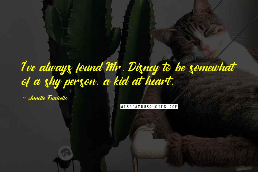 Annette Funicello Quotes: I've always found Mr. Disney to be somewhat of a shy person, a kid at heart.