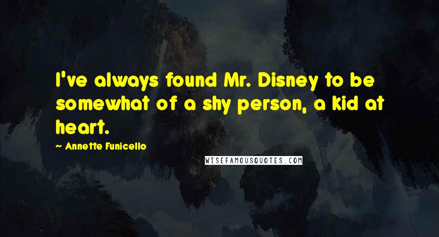 Annette Funicello Quotes: I've always found Mr. Disney to be somewhat of a shy person, a kid at heart.