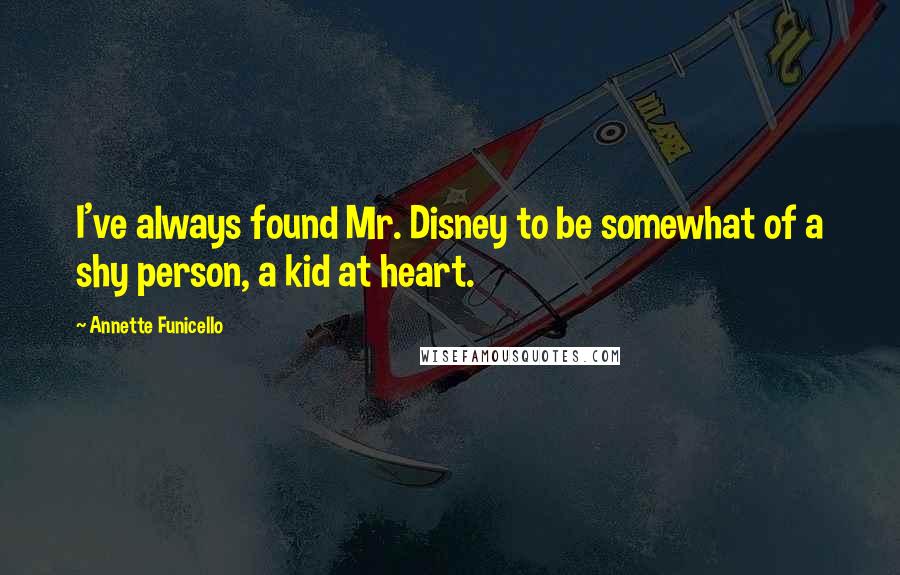 Annette Funicello Quotes: I've always found Mr. Disney to be somewhat of a shy person, a kid at heart.