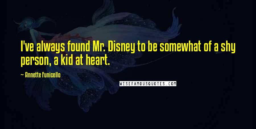 Annette Funicello Quotes: I've always found Mr. Disney to be somewhat of a shy person, a kid at heart.