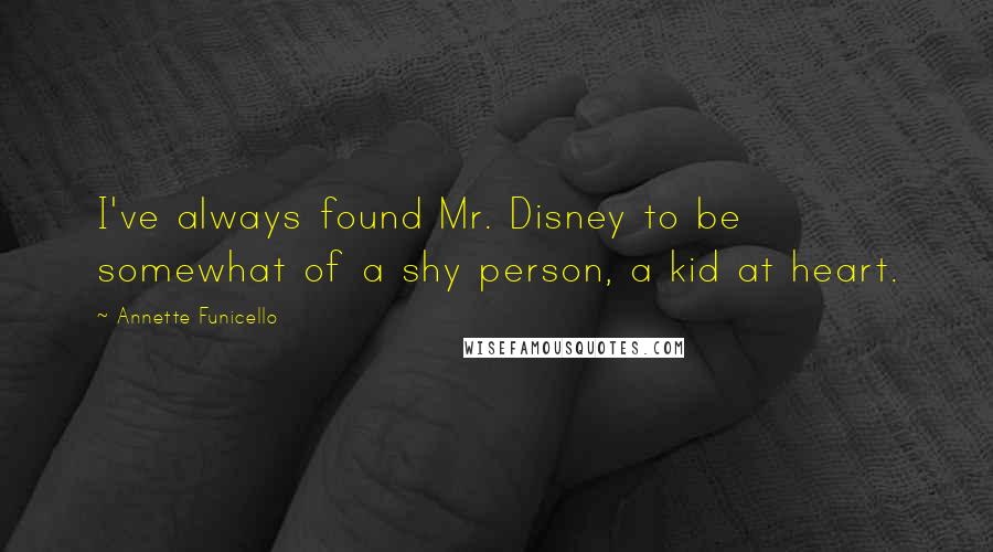 Annette Funicello Quotes: I've always found Mr. Disney to be somewhat of a shy person, a kid at heart.