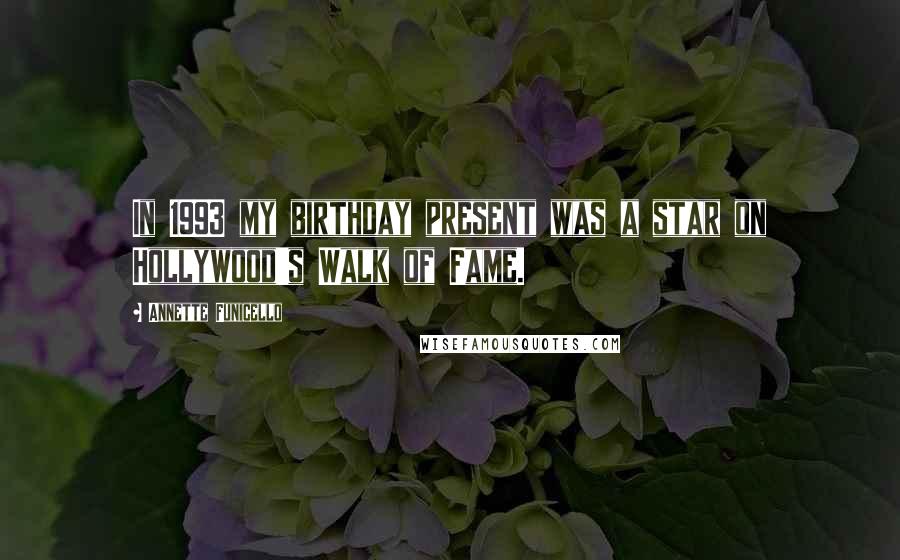 Annette Funicello Quotes: In 1993 my birthday present was a star on Hollywood's Walk of Fame.