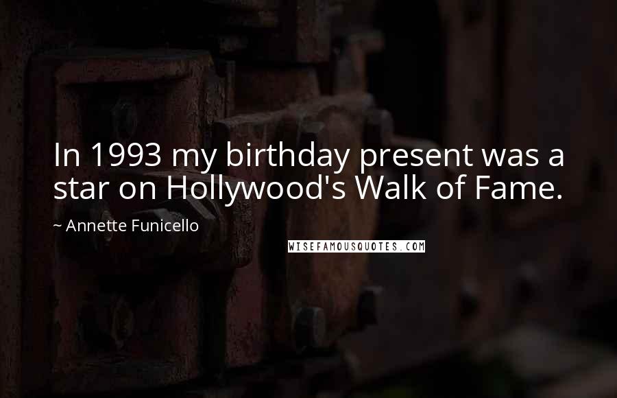 Annette Funicello Quotes: In 1993 my birthday present was a star on Hollywood's Walk of Fame.
