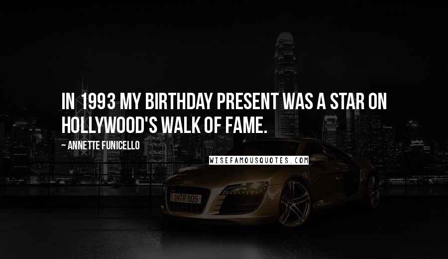 Annette Funicello Quotes: In 1993 my birthday present was a star on Hollywood's Walk of Fame.