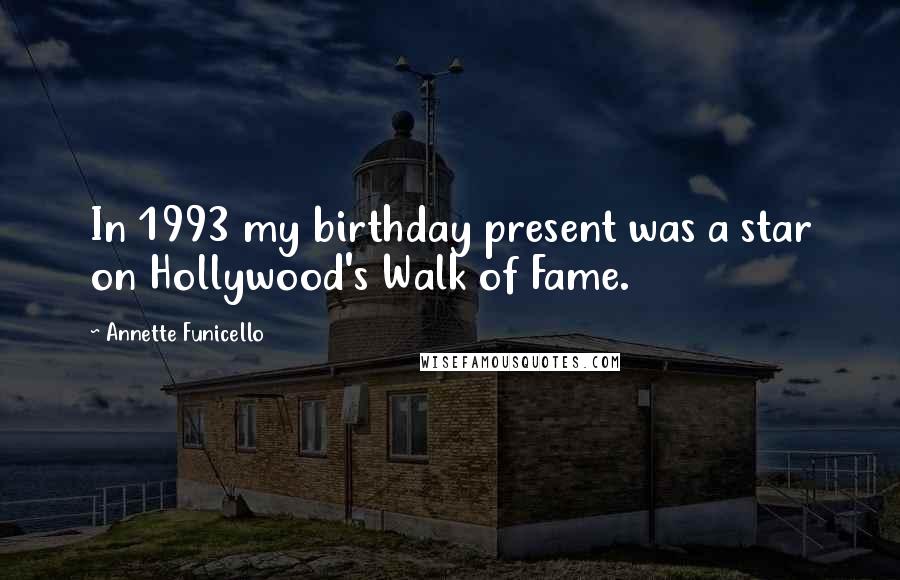 Annette Funicello Quotes: In 1993 my birthday present was a star on Hollywood's Walk of Fame.