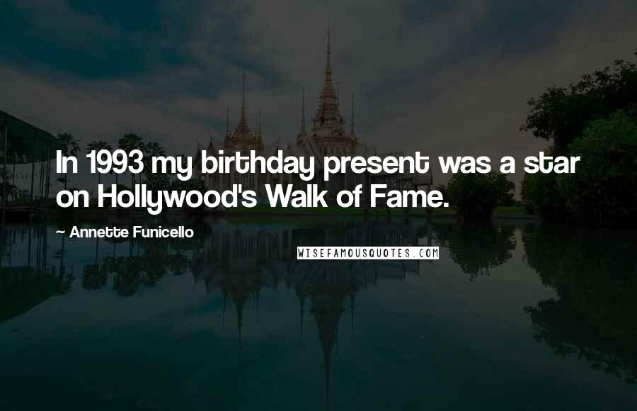 Annette Funicello Quotes: In 1993 my birthday present was a star on Hollywood's Walk of Fame.