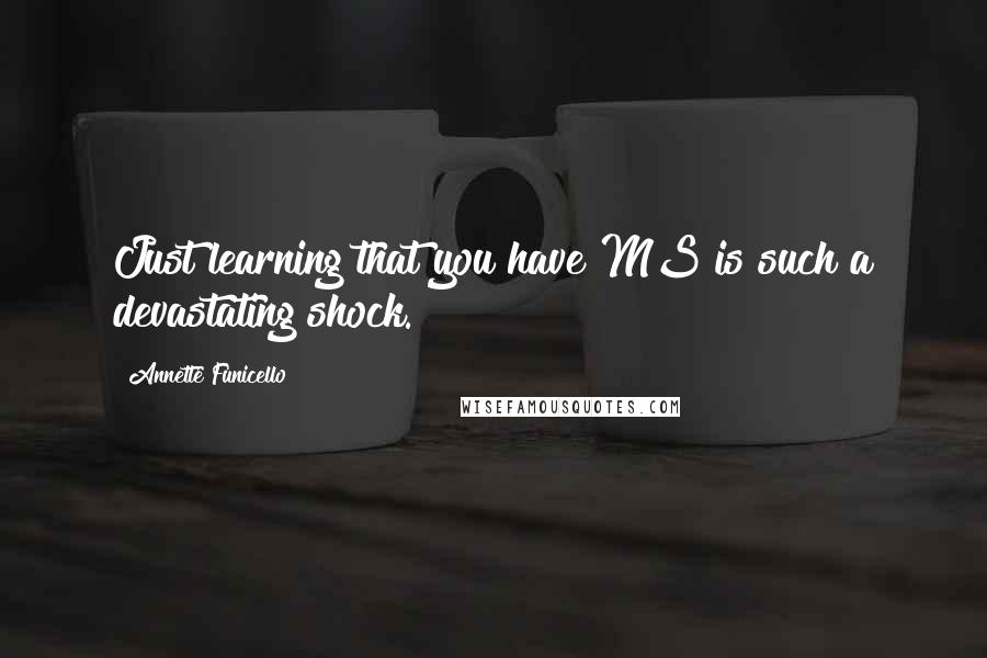 Annette Funicello Quotes: Just learning that you have MS is such a devastating shock.
