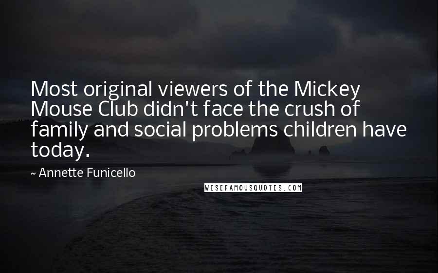 Annette Funicello Quotes: Most original viewers of the Mickey Mouse Club didn't face the crush of family and social problems children have today.