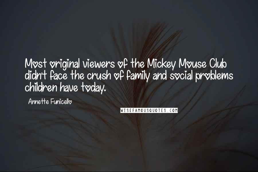 Annette Funicello Quotes: Most original viewers of the Mickey Mouse Club didn't face the crush of family and social problems children have today.