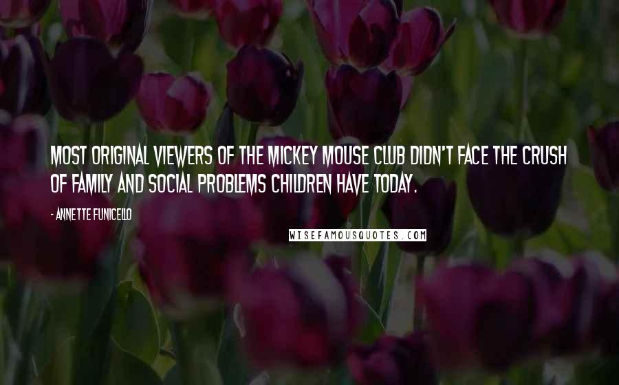 Annette Funicello Quotes: Most original viewers of the Mickey Mouse Club didn't face the crush of family and social problems children have today.