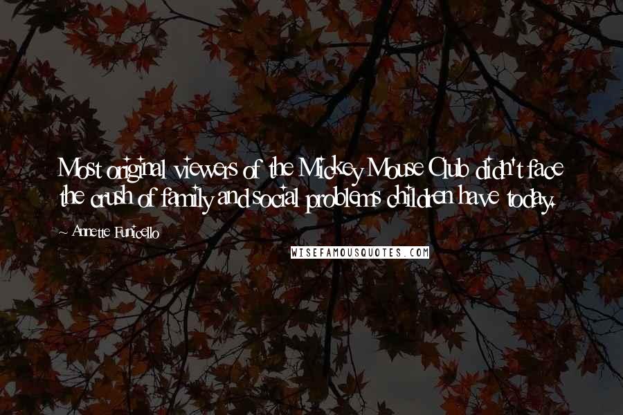 Annette Funicello Quotes: Most original viewers of the Mickey Mouse Club didn't face the crush of family and social problems children have today.