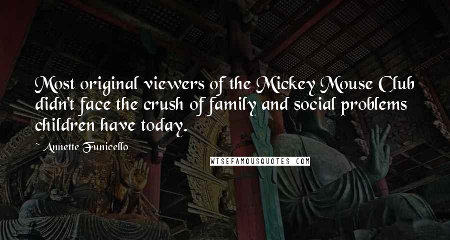 Annette Funicello Quotes: Most original viewers of the Mickey Mouse Club didn't face the crush of family and social problems children have today.