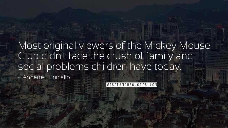 Annette Funicello Quotes: Most original viewers of the Mickey Mouse Club didn't face the crush of family and social problems children have today.