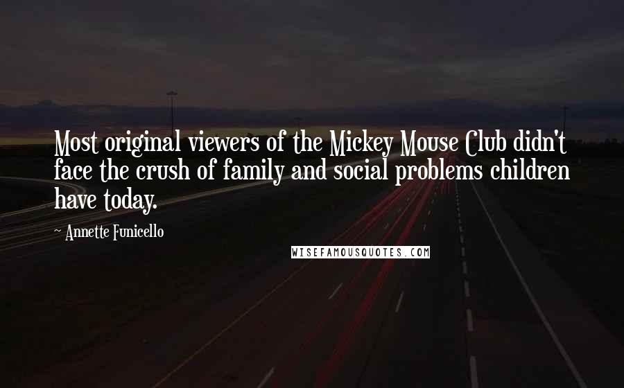 Annette Funicello Quotes: Most original viewers of the Mickey Mouse Club didn't face the crush of family and social problems children have today.