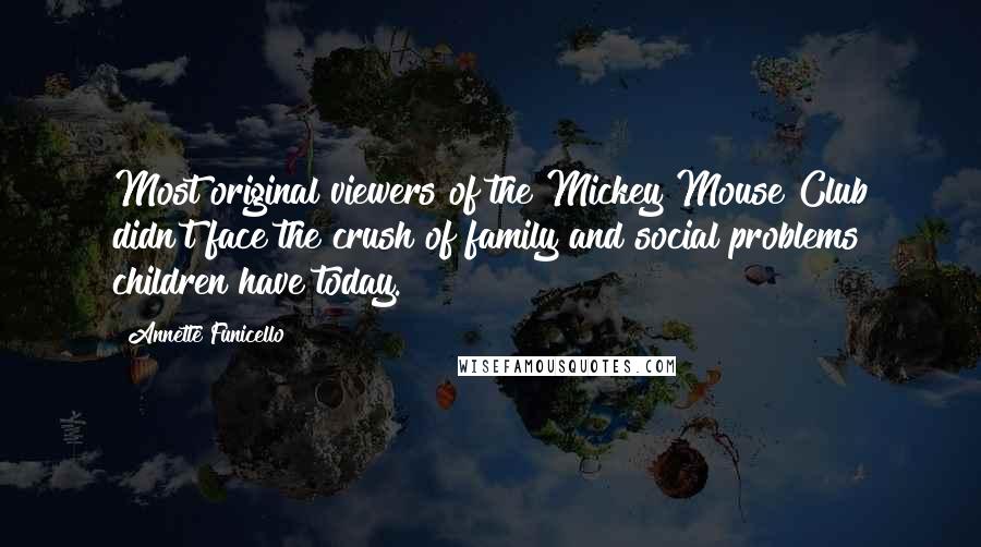 Annette Funicello Quotes: Most original viewers of the Mickey Mouse Club didn't face the crush of family and social problems children have today.