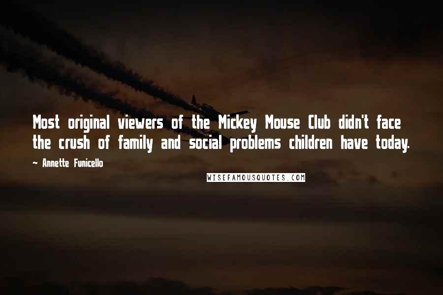 Annette Funicello Quotes: Most original viewers of the Mickey Mouse Club didn't face the crush of family and social problems children have today.