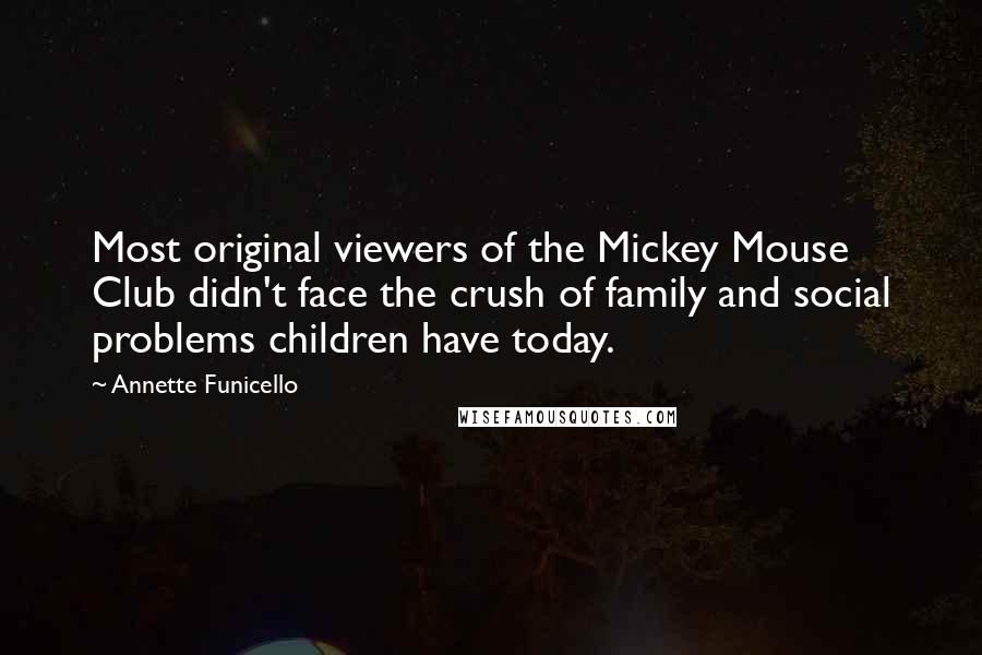 Annette Funicello Quotes: Most original viewers of the Mickey Mouse Club didn't face the crush of family and social problems children have today.