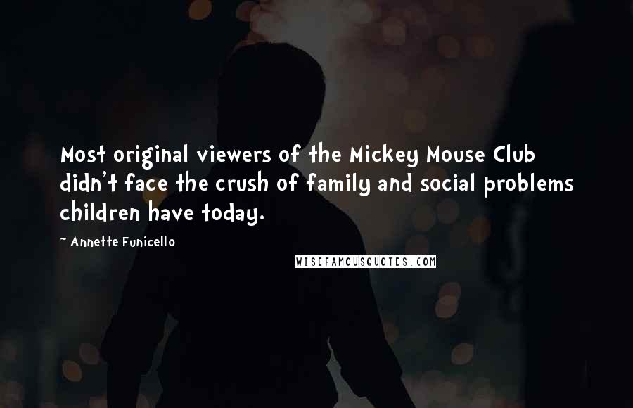 Annette Funicello Quotes: Most original viewers of the Mickey Mouse Club didn't face the crush of family and social problems children have today.