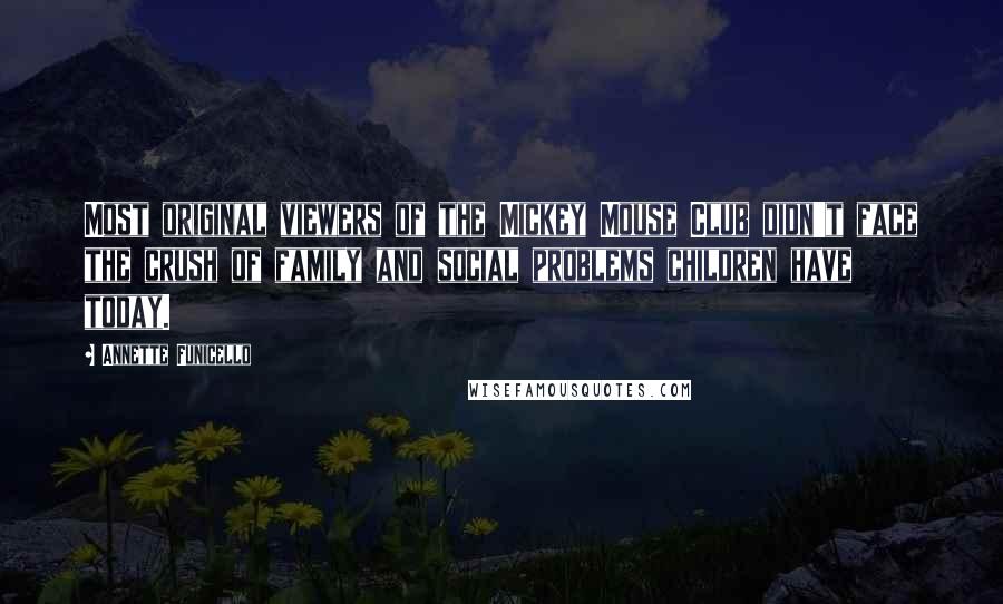Annette Funicello Quotes: Most original viewers of the Mickey Mouse Club didn't face the crush of family and social problems children have today.