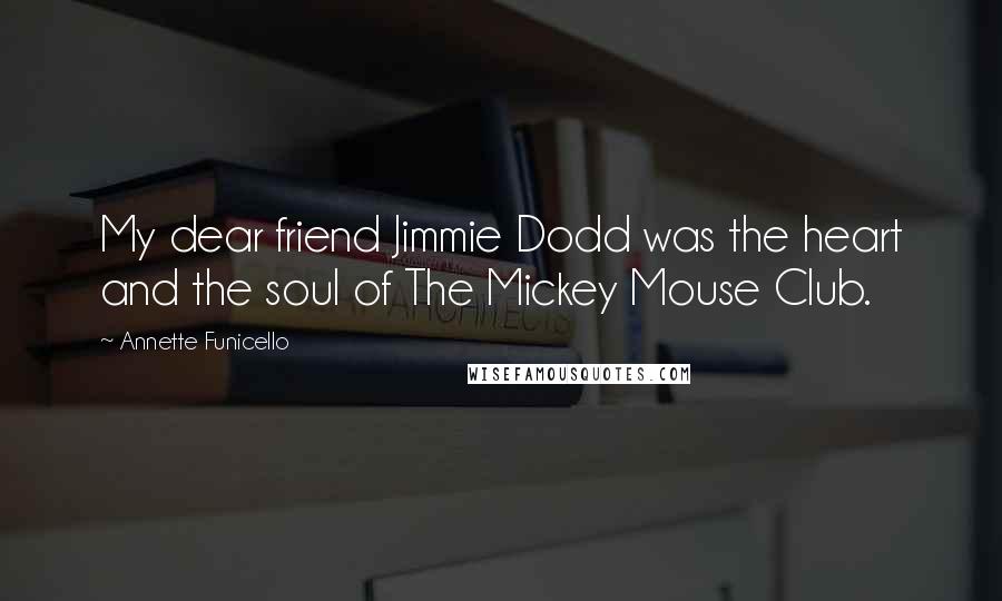 Annette Funicello Quotes: My dear friend Jimmie Dodd was the heart and the soul of The Mickey Mouse Club.
