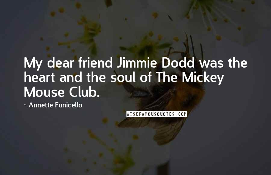 Annette Funicello Quotes: My dear friend Jimmie Dodd was the heart and the soul of The Mickey Mouse Club.