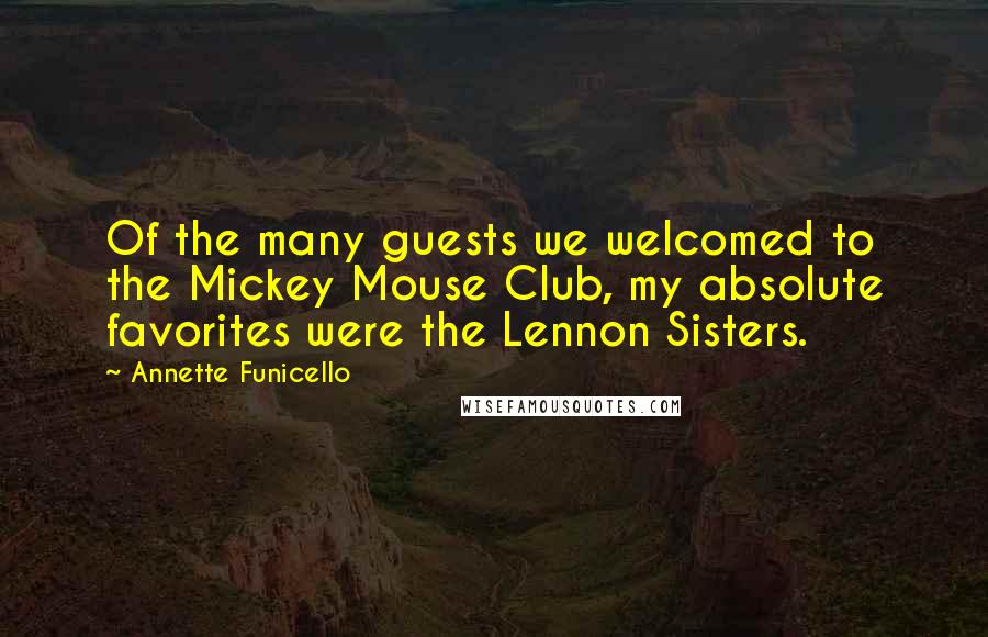 Annette Funicello Quotes: Of the many guests we welcomed to the Mickey Mouse Club, my absolute favorites were the Lennon Sisters.