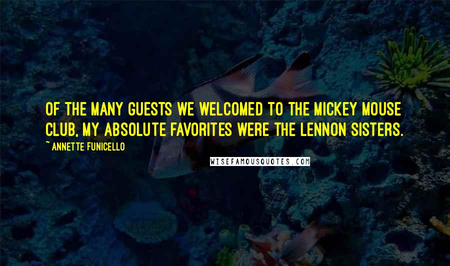 Annette Funicello Quotes: Of the many guests we welcomed to the Mickey Mouse Club, my absolute favorites were the Lennon Sisters.