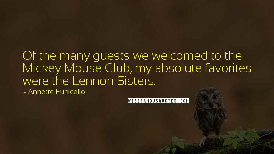 Annette Funicello Quotes: Of the many guests we welcomed to the Mickey Mouse Club, my absolute favorites were the Lennon Sisters.