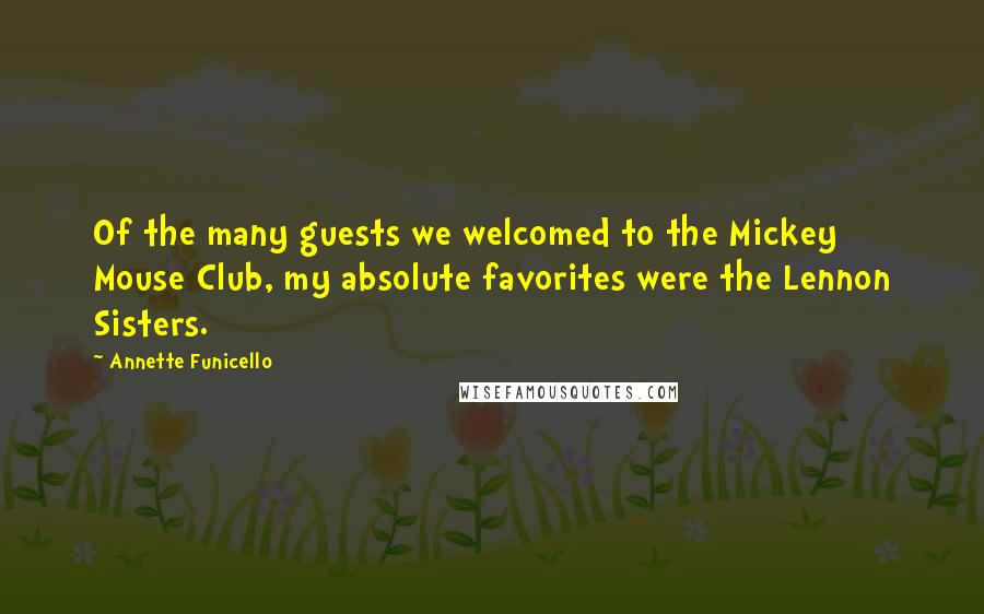 Annette Funicello Quotes: Of the many guests we welcomed to the Mickey Mouse Club, my absolute favorites were the Lennon Sisters.