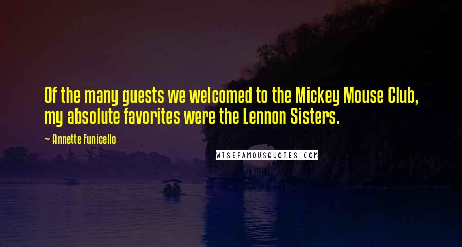 Annette Funicello Quotes: Of the many guests we welcomed to the Mickey Mouse Club, my absolute favorites were the Lennon Sisters.