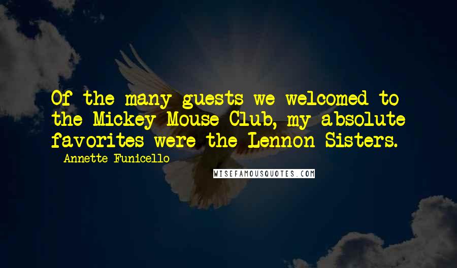 Annette Funicello Quotes: Of the many guests we welcomed to the Mickey Mouse Club, my absolute favorites were the Lennon Sisters.