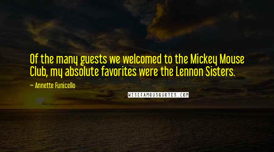 Annette Funicello Quotes: Of the many guests we welcomed to the Mickey Mouse Club, my absolute favorites were the Lennon Sisters.