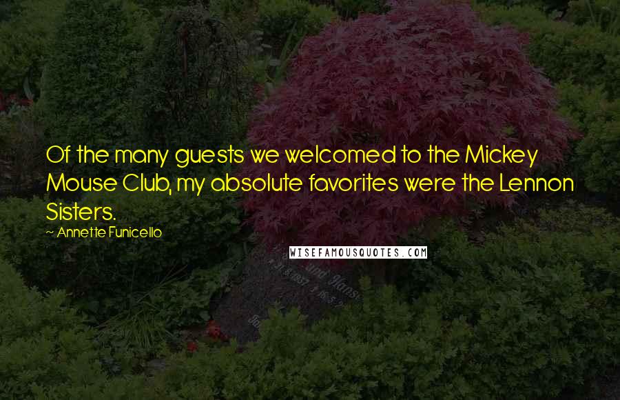 Annette Funicello Quotes: Of the many guests we welcomed to the Mickey Mouse Club, my absolute favorites were the Lennon Sisters.