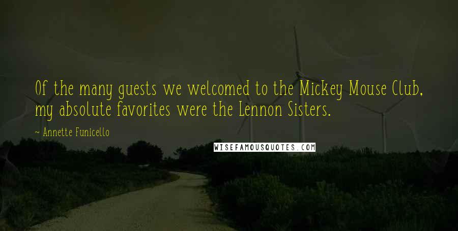 Annette Funicello Quotes: Of the many guests we welcomed to the Mickey Mouse Club, my absolute favorites were the Lennon Sisters.