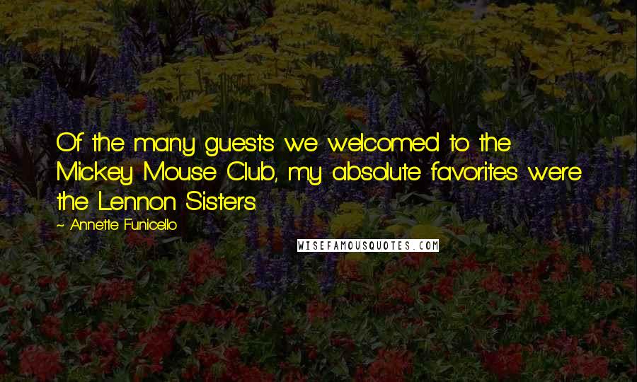 Annette Funicello Quotes: Of the many guests we welcomed to the Mickey Mouse Club, my absolute favorites were the Lennon Sisters.