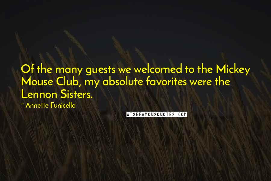 Annette Funicello Quotes: Of the many guests we welcomed to the Mickey Mouse Club, my absolute favorites were the Lennon Sisters.