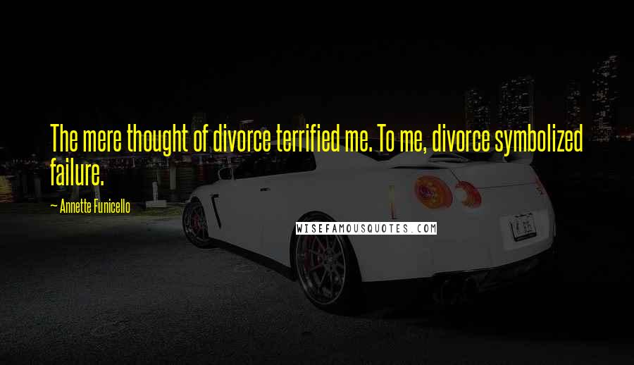 Annette Funicello Quotes: The mere thought of divorce terrified me. To me, divorce symbolized failure.