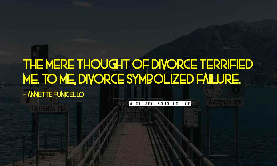 Annette Funicello Quotes: The mere thought of divorce terrified me. To me, divorce symbolized failure.