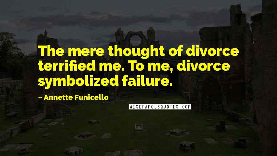 Annette Funicello Quotes: The mere thought of divorce terrified me. To me, divorce symbolized failure.