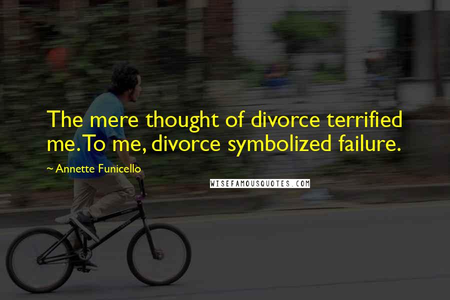 Annette Funicello Quotes: The mere thought of divorce terrified me. To me, divorce symbolized failure.