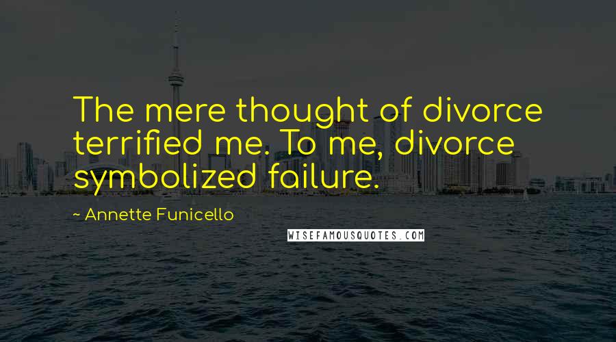 Annette Funicello Quotes: The mere thought of divorce terrified me. To me, divorce symbolized failure.