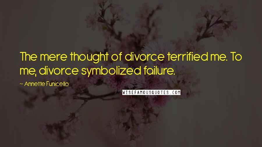 Annette Funicello Quotes: The mere thought of divorce terrified me. To me, divorce symbolized failure.