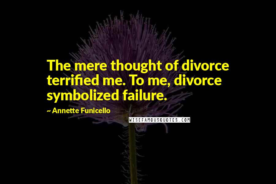 Annette Funicello Quotes: The mere thought of divorce terrified me. To me, divorce symbolized failure.