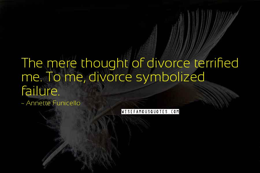 Annette Funicello Quotes: The mere thought of divorce terrified me. To me, divorce symbolized failure.