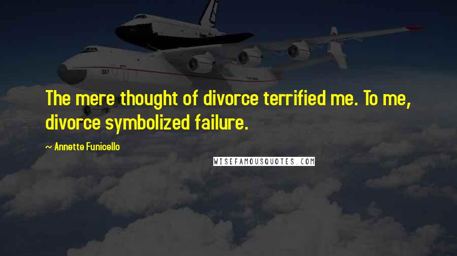 Annette Funicello Quotes: The mere thought of divorce terrified me. To me, divorce symbolized failure.