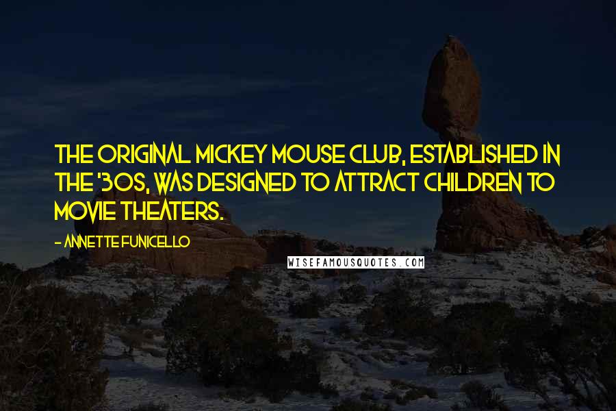 Annette Funicello Quotes: The original Mickey Mouse Club, established in the '30s, was designed to attract children to movie theaters.