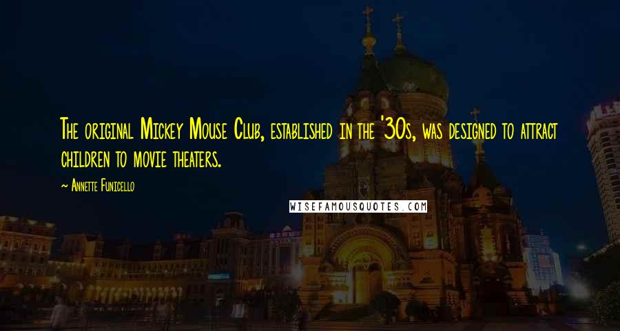 Annette Funicello Quotes: The original Mickey Mouse Club, established in the '30s, was designed to attract children to movie theaters.